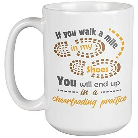 If You Walk A Mile In My Shoes, You'll End Up In A Cheerleading Practice. Coffee & Tea Gift Mug For Cheerleaders, Students, Junior, Senior, Varsity, Enthusiasts, Gymnasts, Fans, Girls & Women