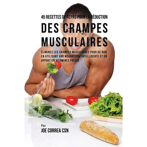 45 Recettes de Repas pour la Réduction des Crampes musculaires: Eliminez les crampes musculaires pour de bon en utilisan, (Paperback)