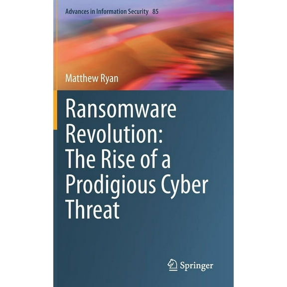 Advances in Information Security Ransomware Revolution: The Rise of a Prodigious Cyber Threat, Book 85, (Hardcover)