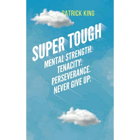 Super Tough: Mental Strength. Tenacity. Perseverance. Never Give Up., (Paperback)
