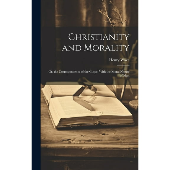 Christianity and Morality: Or, the Correspondence of the Gospel With the Moral Nature of Man (Hardcover)