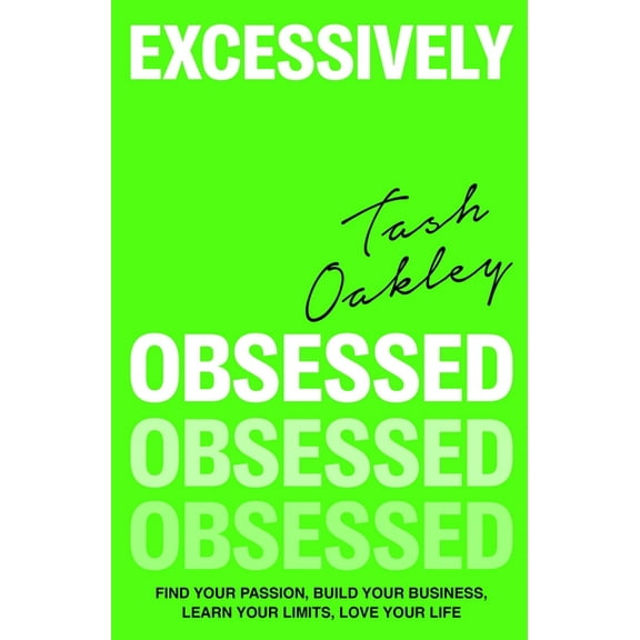 Excessively Obsessed: Find Your Passion, Build Your Business, Learn Your Limits, Love Your Life, (Paperback)