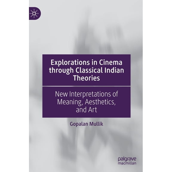Explorations in Cinema Through Classical Indian Theories: New Interpretations of Meaning, Aesthetics, and Art, (Hardcover)