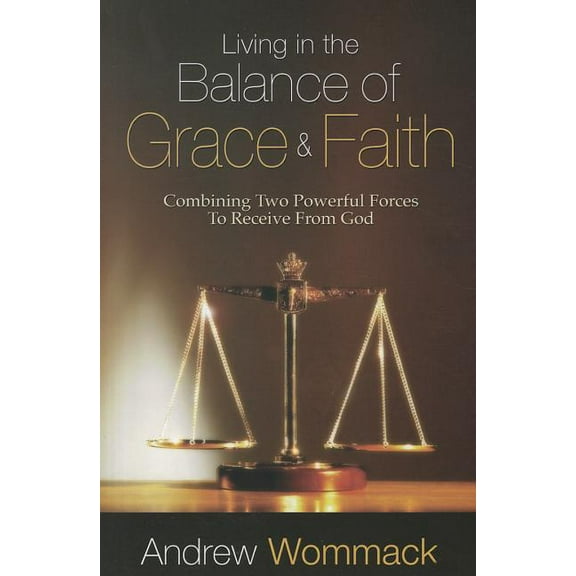 Living in the Balance of Grace and Faith: Combining Two Powerful Forces to Receive from God (Paperback)