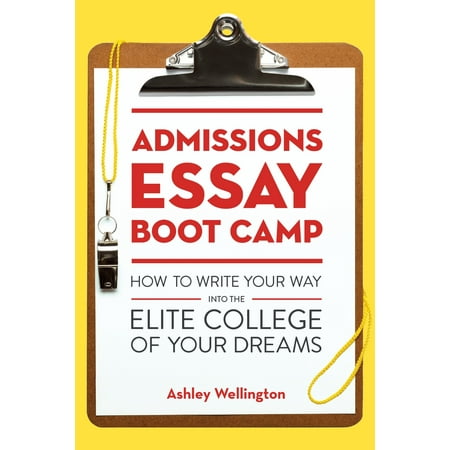 Admissions Essay Boot Camp : How to Write Your Way into the Elite College of Your (Best Way To Write A College Admission Essay)