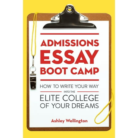 Admissions Essay Boot Camp How To Write Your Way Into