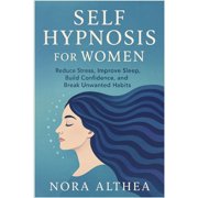 Self Hypnosis for Women: Reduce Stress, Improve Sleep, Build Confidence, and Break Unwanted Habits, (Paperback)