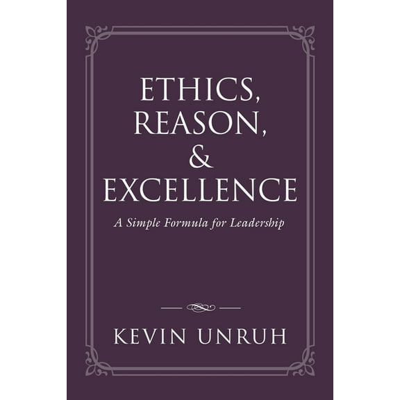 Ethics, Reason, & Excellence: A Simple Formula for Leadership (Paperback)