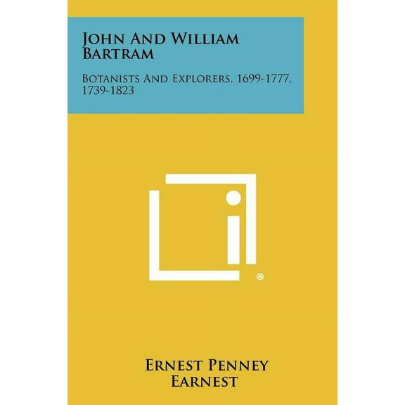 John and William Bartram : Botanists and Explorers, 1699-1777, 1739-1823