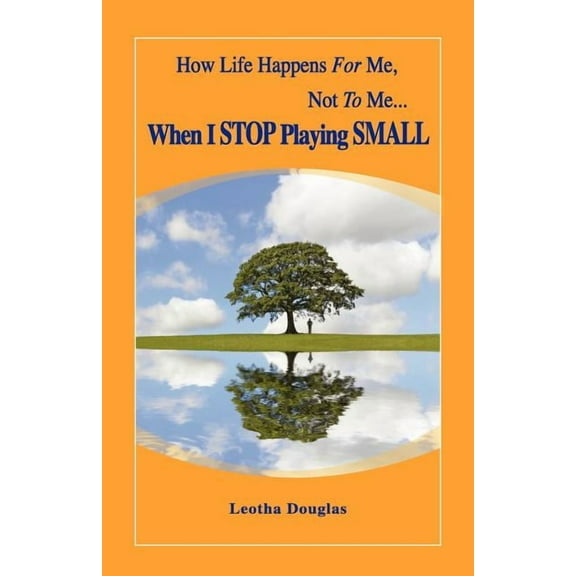 How Life Happens FOR Me, Not TO Me...When I STOP Playing SMALL, (Paperback)