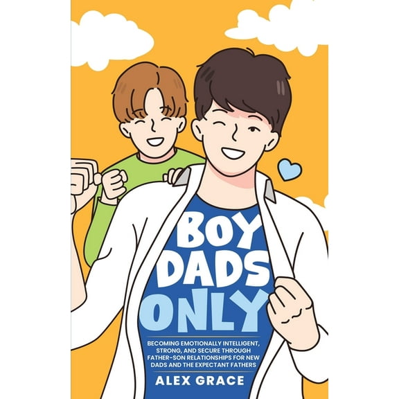 Boy Dads Only! Becoming Emotionally Intelligent, Strong, and Secure Through Father-Son Relationships For New Dads and Th, (Paperback)