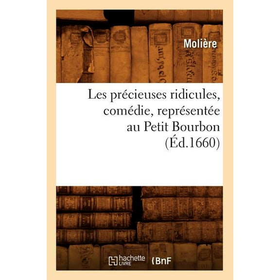 Litterature: Les Précieuses Ridicules, Comédie, Représentée Au Petit Bourbon (Éd.1660) (Paperback)