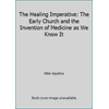 The Healing Imperative : The Early Church and the Invention of Medicine As We Know It, Used [Hardcover]