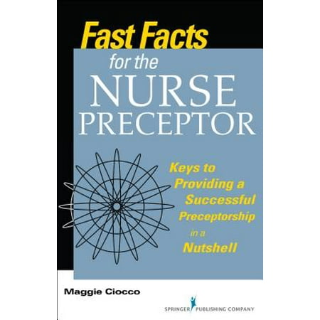 Fast Facts for the Nurse Preceptor : Keys to Providing a Successful Preceptorship in a