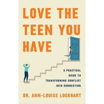 Love the Teen You Have: A Practical Guide to Transforming Conflict Into Connection, (Hardcover)