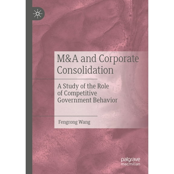 M&A and Corporate Consolidation: A Study of the Role of Competitive Government Behavior, (Paperback)