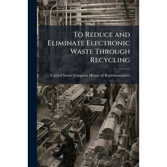 To Reduce and Eliminate Electronic Waste Through Recycling, (Paperback)
