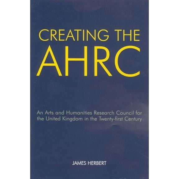 British Academy Occasional Papers Creating the AHRC: An Arts and Humanities Research Council for the United Kingdom in the Twenty-First Century, Book 12, (Paperback)