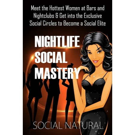 - Nightlife Social Mastery: Meet the Hottest Women at Bars and Nightclubs & Get into the Exclusive Social Circles to Become a Social Elite - eBook