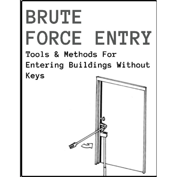 Brute Force Entry: Tools & Methods For Entering Buildings Without Keys, (Paperback)