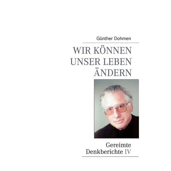 Wir kÃ¶nnen unser Leben Ã¤ndern: Gereimte Denkberichte IV, (Paperback)