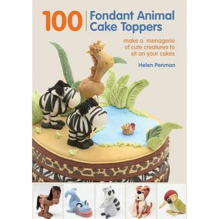 100 Fondant Animal Cake Toppers : Make a Menagerie of Cute Creatures to Sit on Your (Best Way To Make Fondant)