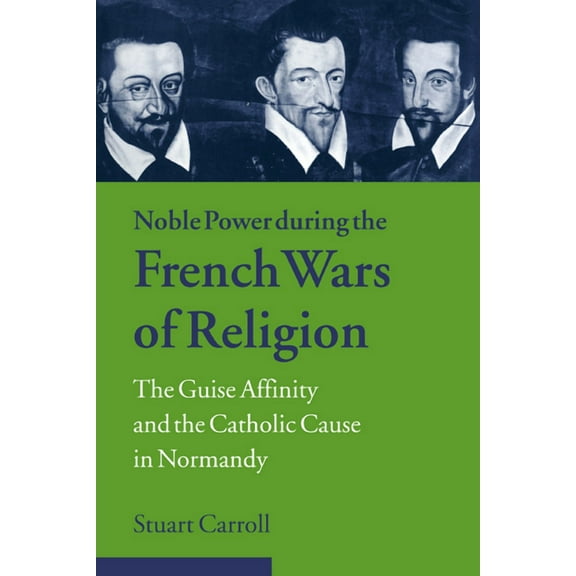 Cambridge Studies in Early Modern Histor Noble Power During the French Wars of Religion: The Guise Affinity and the Catholic Cause in Normandy, (Paperback)
