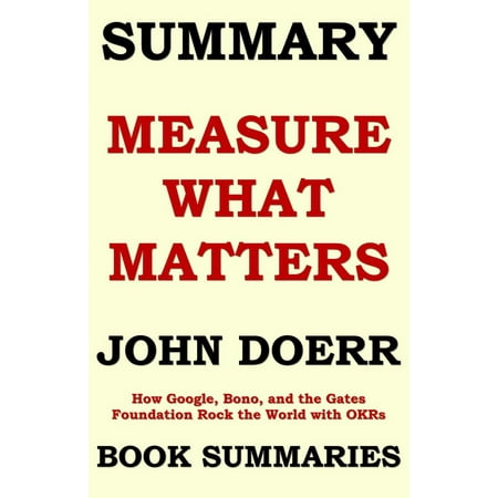 SUMMARY of Measure What Matters by John Doerr: How Google, Bono, and the Gates Foundation Rock the World with OKRs -