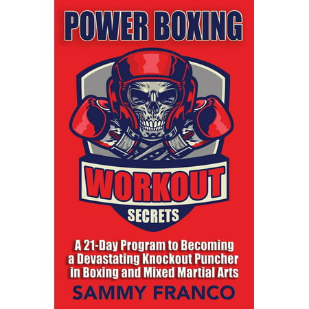 Power Boxing Workout Secrets : A 21-Day Program to Becoming a Devastating Knockout Puncher in Boxing and Mixed Martial