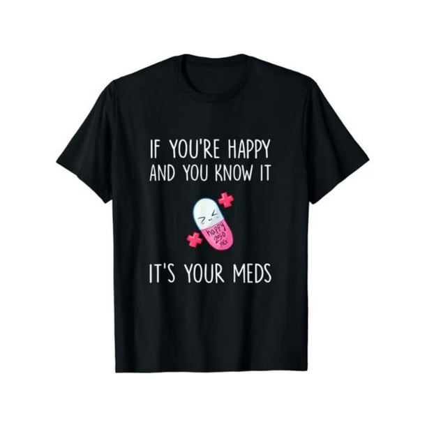 Fashion• If You're Happy and you Know it it's your Meds - Took A Pill T-Shirt b13