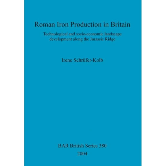 BAR British: Roman Iron Production in Britain: Technological and socio-economic landscape development along the Jurassic Ridge (Paperback)