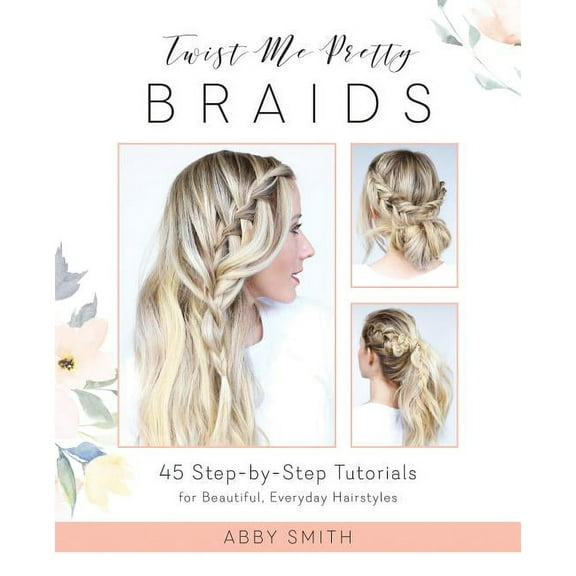 Twist Me Pretty Braids: 45 Step-By-Step Tutorials for Beautiful, Everyday Hairstyles, (Paperback)