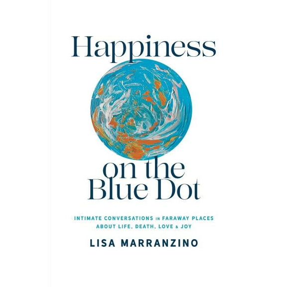 Happiness on the Blue Dot: Intimate Conversations in Faraway Places about Life, Death, Love, and Joy, (Paperback)