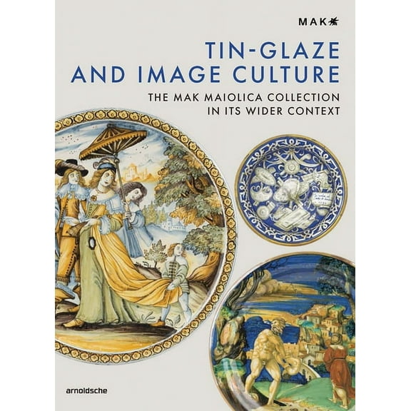 Tin-Glaze and Image Culture : The MAK Maiolica Collection in its Wider Context (Hardcover)