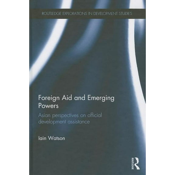 Routledge Explorations in Development St Foreign Aid and Emerging Powers: Asian Perspectives on Official Development Assistance, (Hardcover)