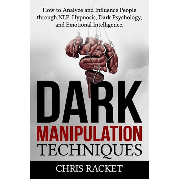 Dark Manipulation Techniques: How to Analyze and Influence People through NLP, Hypnosis, Dark Psychology, and Emotional Intelligence (Paperback)