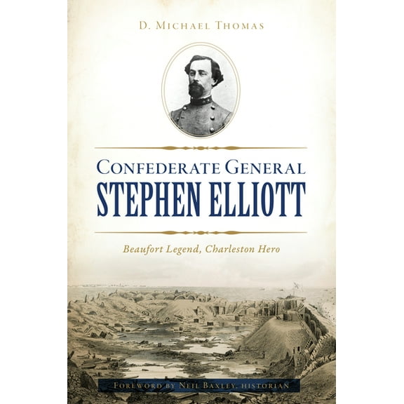 Civil War Confederate General Stephen Elliott: Beaufort Legend, Charleston Hero, (Paperback)
