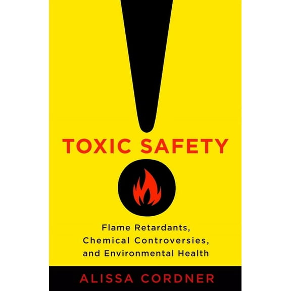 Toxic Safety: Flame Retardants, Chemical Controversies, and Environmental Health, (Paperback)