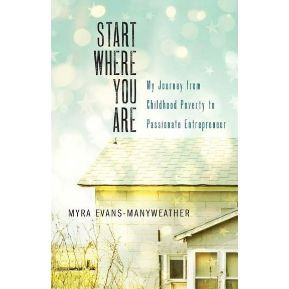 Start Where You Are: My Journey from Childhood Poverty to Passionate Entrepreneur (Paperback)