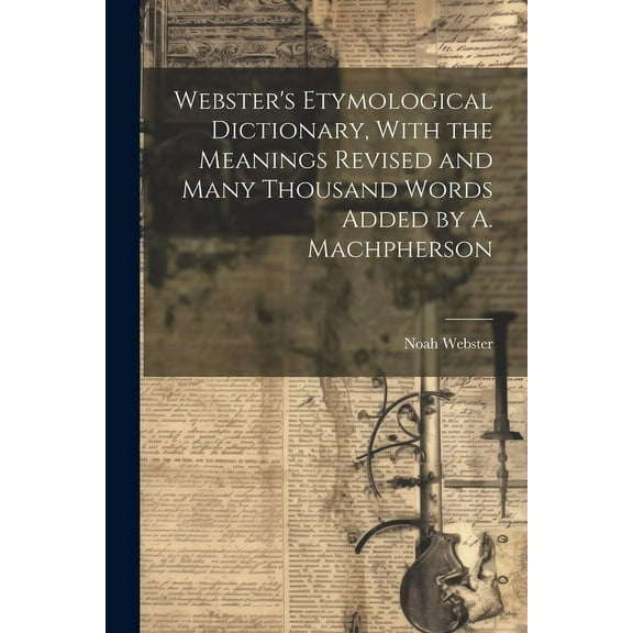 Webster's Etymological Dictionary, With the Meanings Revised and Many Thousand Words Added by A. Machpherson (Paperback)