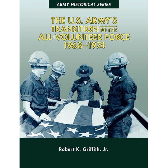 The U.S. Army's Transition to the All-Volunteer Force, 1968-1974, (Paperback)
