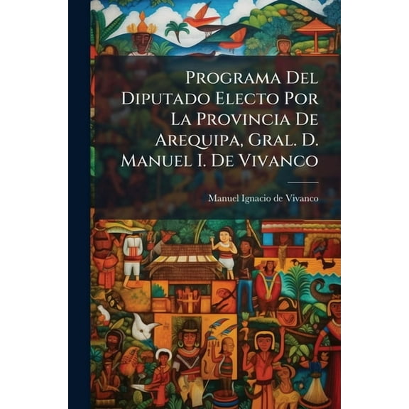 Programa Del Diputado Electo Por La Provincia De Arequipa, Gral. D. Manuel I. De Vivanco, (Paperback)