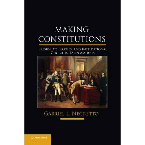 Making Constitutions: Presidents, Parties, and Institutional Choice in Latin America, (Paperback)