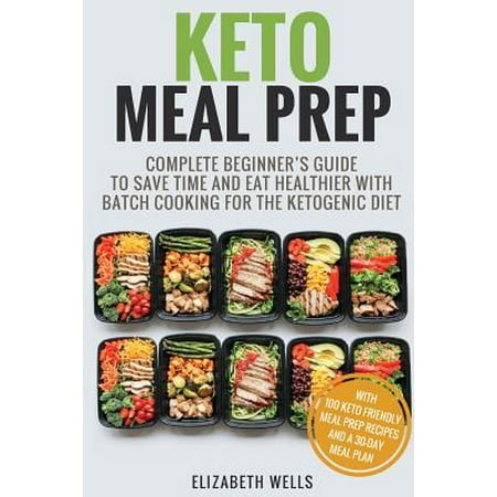 Keto Meal Prep : Complete Beginner's Guide to Save Time and Eat Healthier with Batch Cooking for the Ketogenic