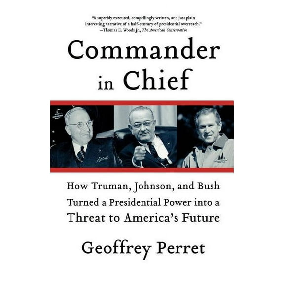 Commander in Chief: How Truman, Johnson, and Bush Turned a Presidential Power Into a Threat to America's Future, (Paperback)