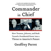 Commander in Chief: How Truman, Johnson, and Bush Turned a Presidential Power into a Threat to Americas Future  Paperback  0374531277 9780374531270 Geoffrey Perret
