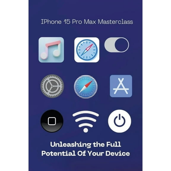 iPhone 15 Pro Max Masterclass: Unleashing the Full Potential of Your Device (Paperback)