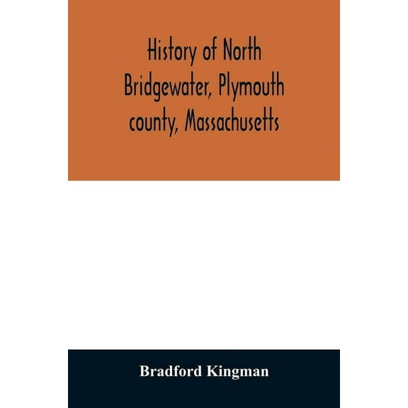 History of North Bridgewater, Plymouth county, Massachusetts: from its first settlement to the present time, with family, (Paperback)