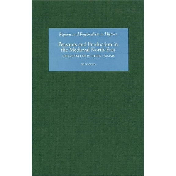 Peasants and Production in the Medieval North-East: The Evidence from Tithes, 1270-1536, (Hardcover)