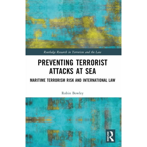 Routledge Research in Terrorism and the Preventing Terrorist Attacks at Sea: Maritime Terrorism Risk and International Law, (Paperback)